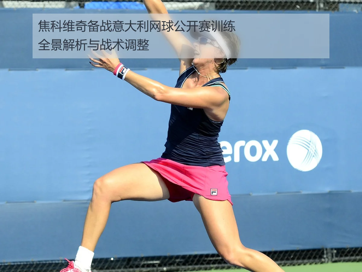 焦科维奇备战意大利网球公开赛训练全景解析与战术调整