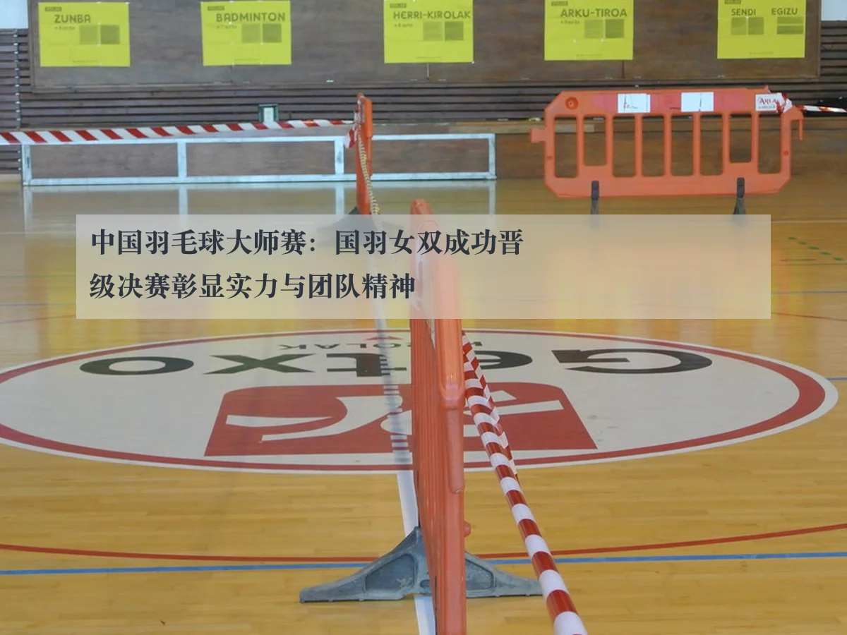 中国羽毛球大师赛：国羽女双成功晋级决赛彰显实力与团队精神