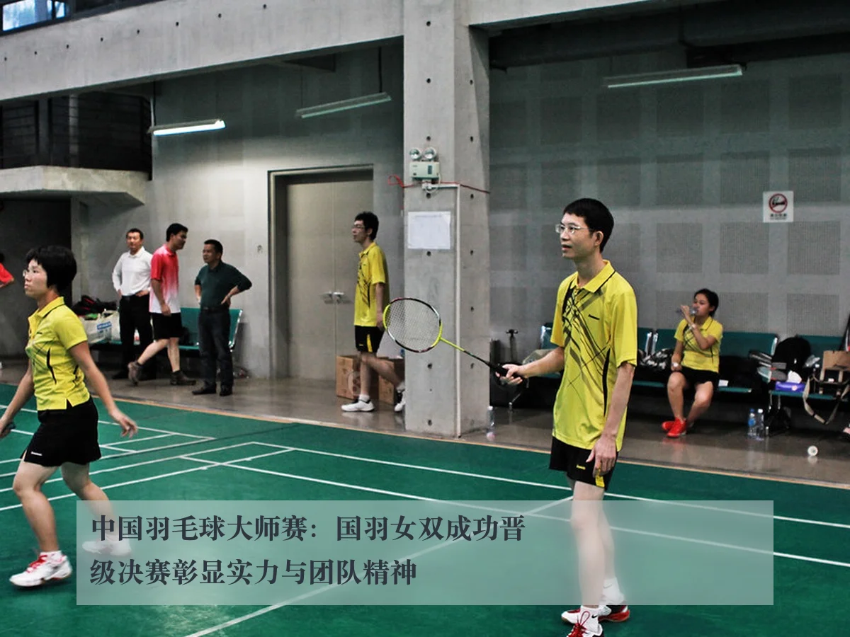 中国羽毛球大师赛:国羽女双成功晋级决赛彰显实力与团队精神